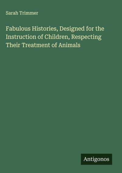 Fabulous Histories, Designed for the Instruction of Children, Respecting Their Treatment of Animals