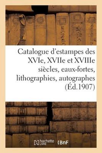 Catalogue d’Estampes Des Xvie, Xviie Et Xviiie Siècles, Eaux-Fortes Modernes, Lithographies