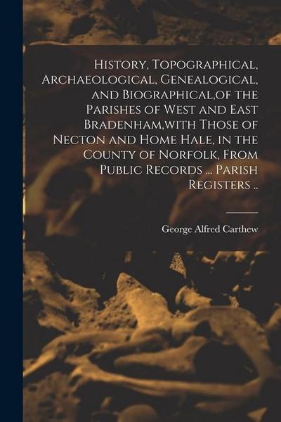 History, Topographical, Archaeological, Genealogical, and Biographical, of the Parishes of West and East Bradenham, with Those of Necton and Home Hale