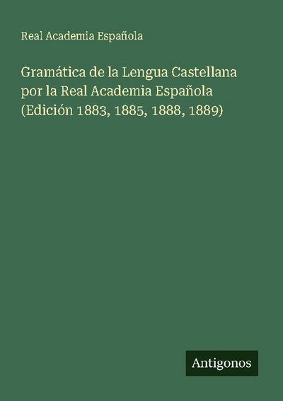 Gramática de la Lengua Castellana por la Real Academia Española (Edición 1883, 1885, 1888, 1889)