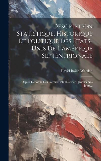 Description Statistique, Historique Et Politique Des Etats-unis De L’amérique Septentrionale: Depuis L’époque Des Premiers Établissemens Jusqu’à Nos J