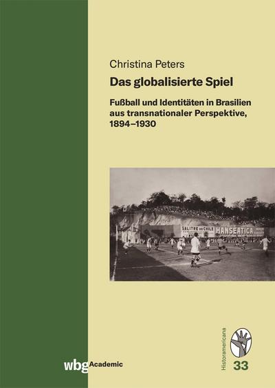 Das globalisierte Spiel: Fußball und Identitäten in Brasilien aus transnationaler Perspektive, 1894–1930 (Historamericana)