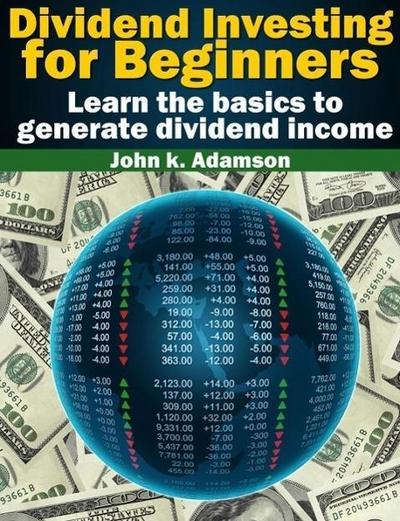 Dividend Investing for Beginners Learn the Basics to Generate Dividend Income from stock market (Stock Market for Beginners, #1)