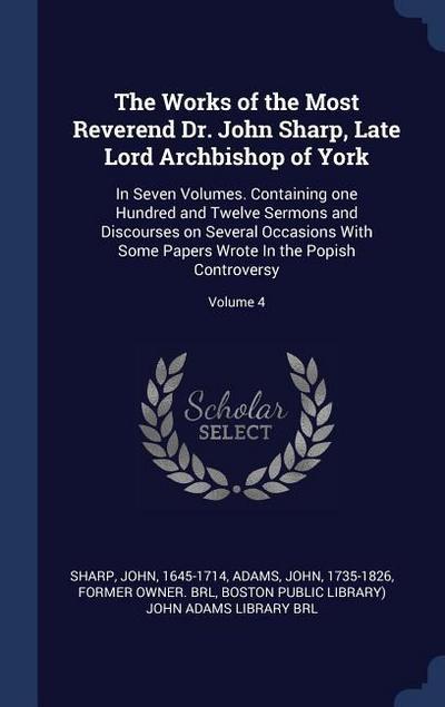 The Works of the Most Reverend Dr. John Sharp, Late Lord Archbishop of York: In Seven Volumes. Containing one Hundred and Twelve Sermons and Discourse