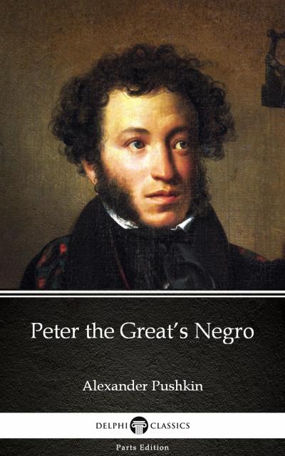Peter the Great’s Negro by Alexander Pushkin - Delphi Classics (Illustrated)