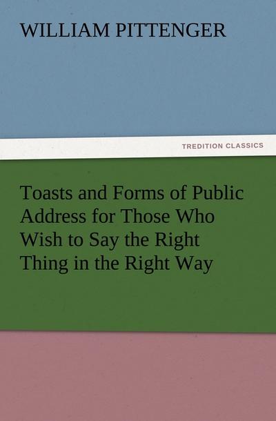 Toasts and Forms of Public Address for Those Who Wish to Say the Right Thing in the Right Way