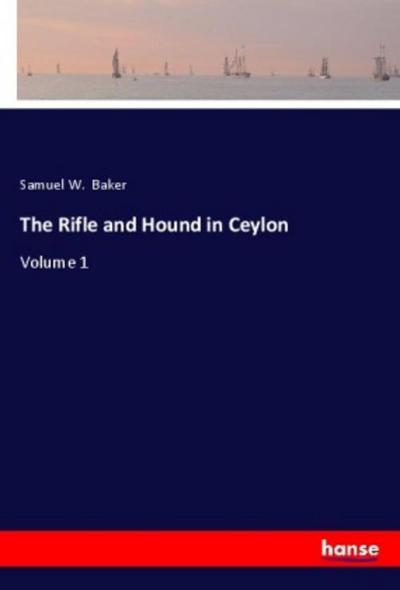 The Rifle and Hound in Ceylon - Samuel W. Baker