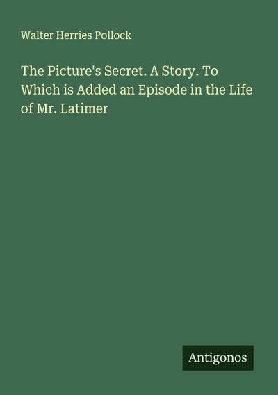 The Picture’s Secret. A Story. To Which is Added an Episode in the Life of Mr. Latimer
