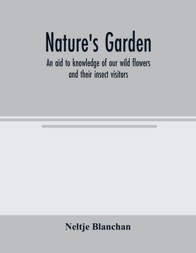 Nature’s garden; an aid to knowledge of our wild flowers and their insect visitors