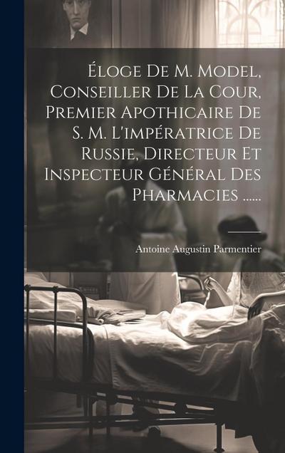 Éloge De M. Model, Conseiller De La Cour, Premier Apothicaire De S. M. L’impératrice De Russie, Directeur Et Inspecteur Général Des Pharmacies ......