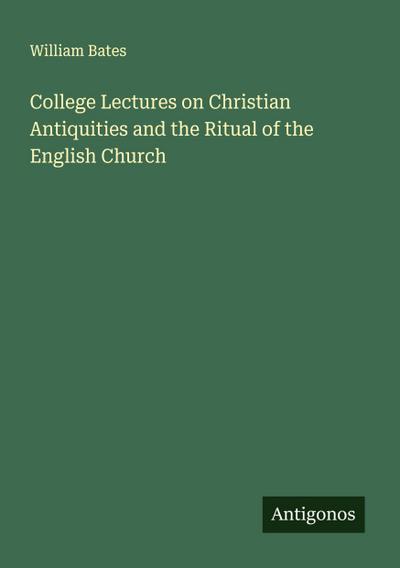 College Lectures on Christian Antiquities and the Ritual of the English Church