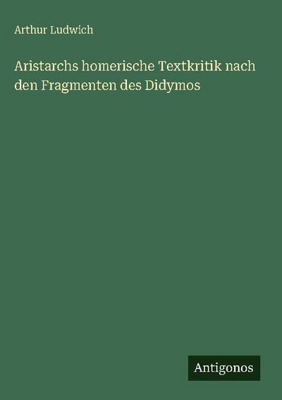 Aristarchs homerische Textkritik nach den Fragmenten des Didymos