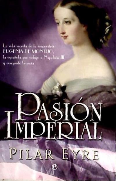Eyre, P: Pasión imperial : la vida secreta de la emperatriz