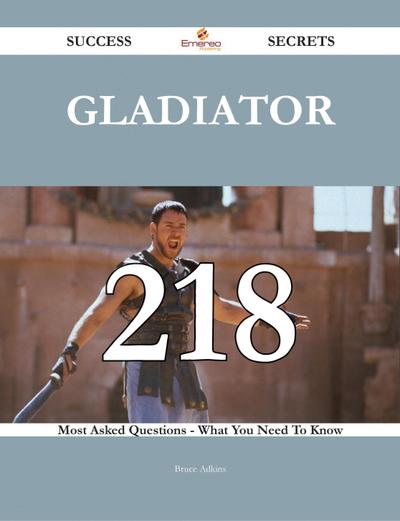 Gladiator 218 Success Secrets - 218 Most Asked Questions On Gladiator - What You Need To Know