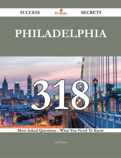 Philadelphia 318 Success Secrets - 318 Most Asked Questions On Philadelphia - What You Need To Know