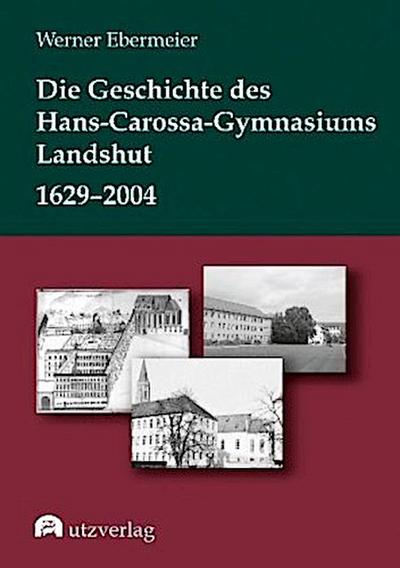 Die Geschichte des Hans-Carossa-Gymnasiums in Landshut 1629-2004