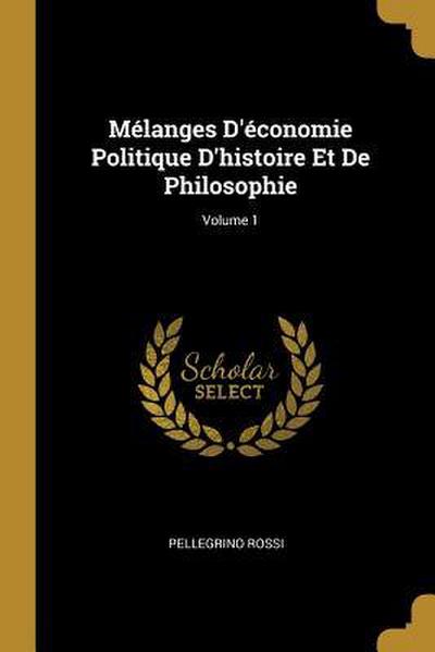 Mélanges D’économie Politique D’histoire Et De Philosophie; Volume 1