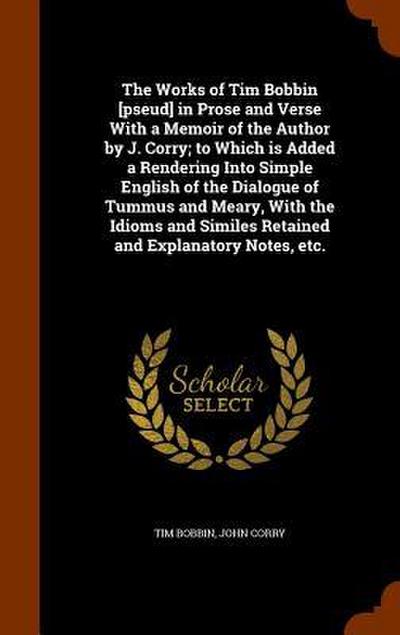 The Works of Tim Bobbin [pseud] in Prose and Verse With a Memoir of the Author by J. Corry; to Which is Added a Rendering Into Simple English of the Dialogue of Tummus and Meary, With the Idioms and Similes Retained and Explanatory Notes, etc.
