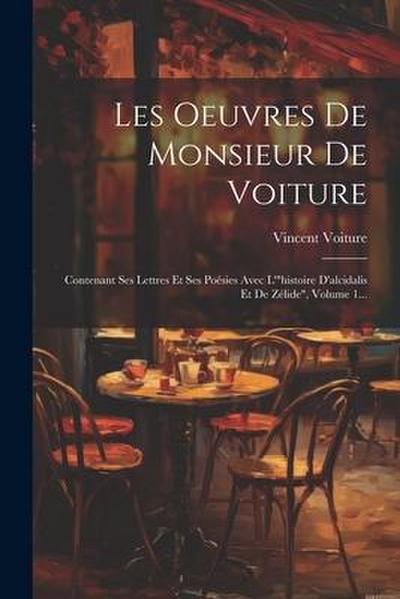 Les Oeuvres De Monsieur De Voiture: Contenant Ses Lettres Et Ses Poésies Avec L’"histoire D’alcidalis Et De Zélide", Volume 1...