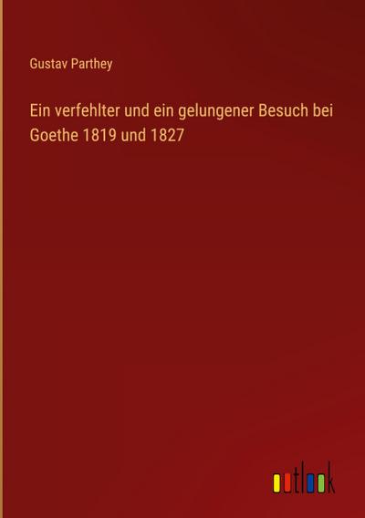 Ein verfehlter und ein gelungener Besuch bei Goethe 1819 und 1827