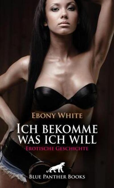 Ich bekomme was ich will | Erotische Geschichte + 2 weitere Geschichten
