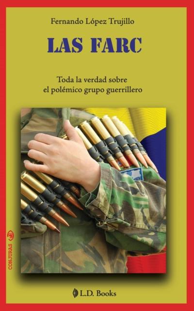 Las FARC. Toda la verdad sobre el polemico grupo guerrillero