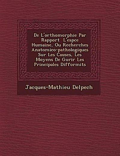 de L’Orthomorphie Par Rapport L’Esp Ce Humaine, Ou Recherches Anatomico-Pathologiques Sur Les Causes, Les Moyens de Gu Rir Les Principales Difformit S