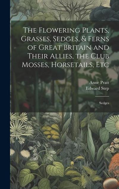 The Flowering Plants, Grasses, Sedges, & Ferns of Great Britain and Their Allies, the Club Mosses, Horsetails, Etc: Sedges