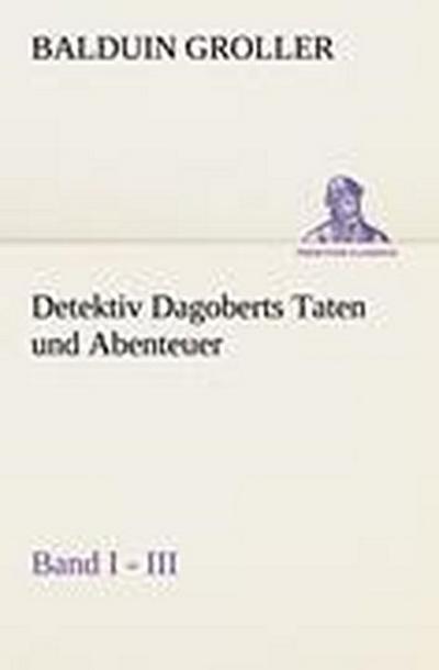 Detektiv Dagoberts Taten und Abenteuer. Band I - III