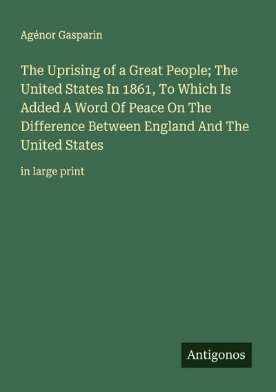 The Uprising of a Great People; The United States In 1861, To Which Is Added A Word Of Peace On The Difference Between England And The United States