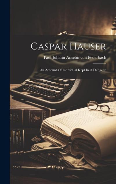 Caspar Hauser: An Account Of Individual Kept In A Dungeon