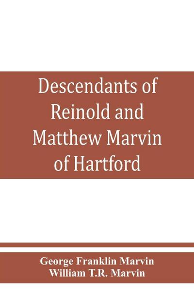 Descendants of Reinold and Matthew Marvin of Hartford, Ct., 1638 and 1635, sons of Edward Marvin, of Great Bentley, England