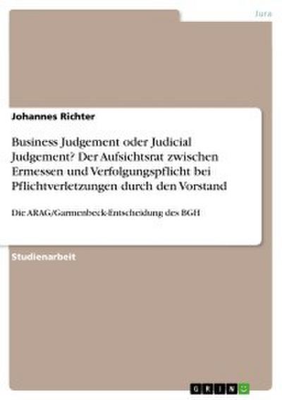 Business Judgement oder Judicial Judgement? Der Aufsichtsrat zwischen Ermessen und Verfolgungspflicht bei Pflichtverletzungen durch den Vorstand