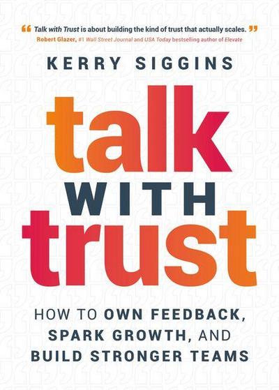Siggins, K: Talk with Trust: How to Own Feedback, Spark Grow