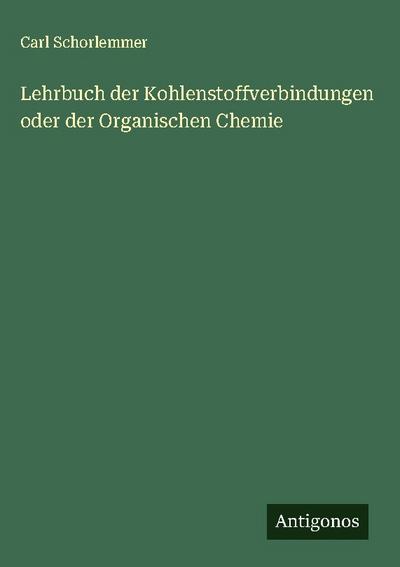 Lehrbuch der Kohlenstoffverbindungen oder der Organischen Chemie