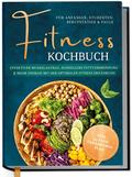 Fitness Kochbuch für Anfänger, Studenten, Berufstätige & Faule: Effektiver Muskelaufbau, schnellere Fettverbrennung und mehr Energie mit der optimalen Fitness Ernährung - inkl. 30-Tage-Ernährungsplan