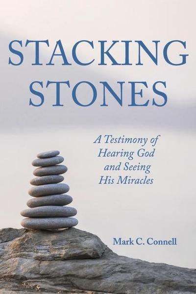 Stacking Stones: A Testimony of Hearing God and Seeing His Miracles