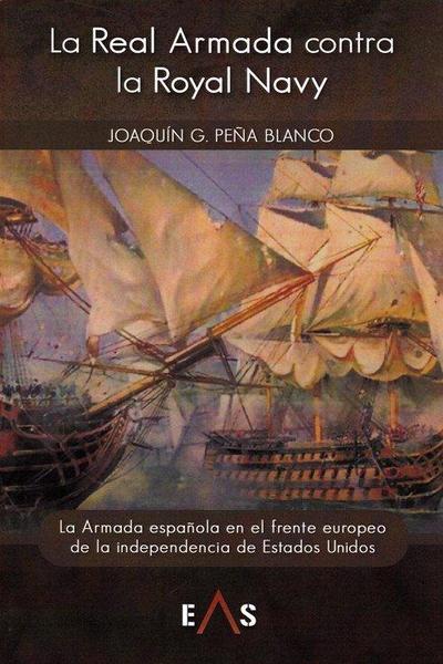 La Real Armada contra la Royal Navy : la Armanda española en el frente europeo de la independencia de Estados Unidos