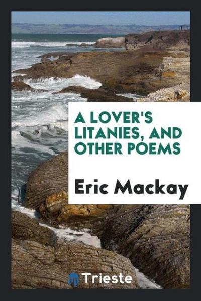 A lover’s litanies, and other poems
