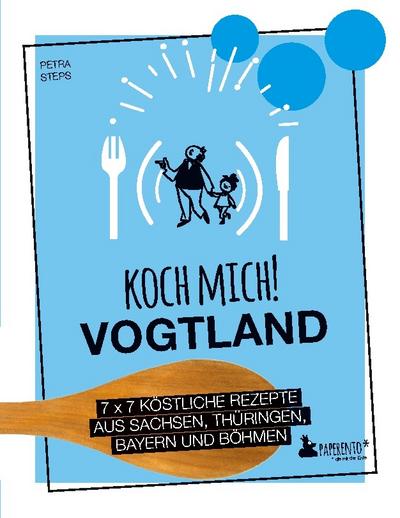 Koch mich! Vogtland - Das Kochbuch. 7 x 7 köstliche Rezepte aus Sachsen, Thüringen, Bayern und Franken