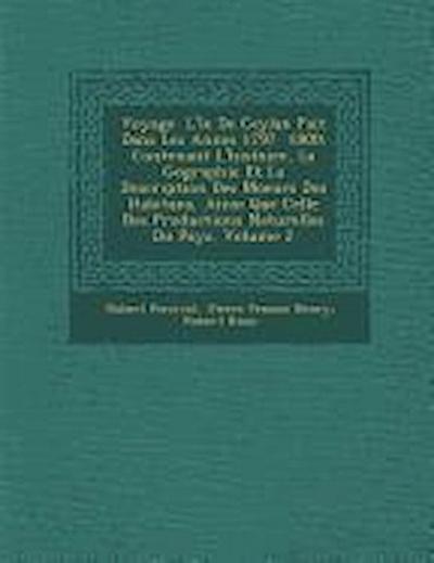 Voyage &#65533; L’&#65533;le De Ceylan Fait Dans Les Ann&#65533;es 1797 &#65533; 1800: Contenant L’histoire, La G&#65533;ographie Et La Description De