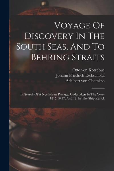 Voyage Of Discovery In The South Seas, And To Behring Straits: In Search Of A North-east Passage, Undertaken In The Years 1815,16,17, And 18, In The S