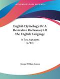English Etymology Or A Derivative Dictionary Of The English Language