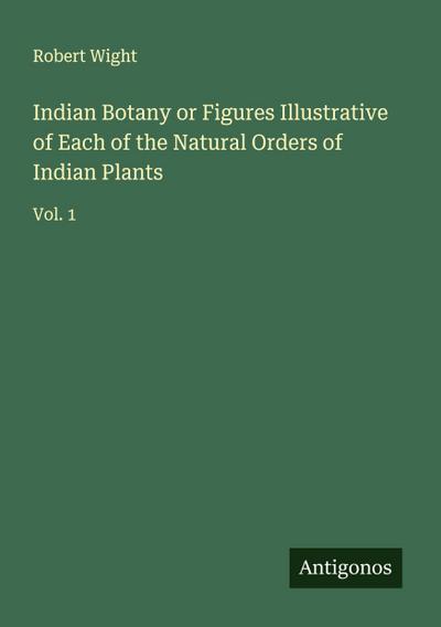 Indian Botany or Figures Illustrative of Each of the Natural Orders of Indian Plants