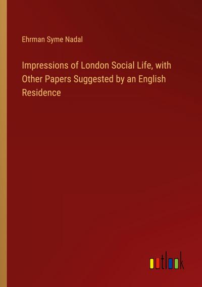 Impressions of London Social Life, with Other Papers Suggested by an English Residence