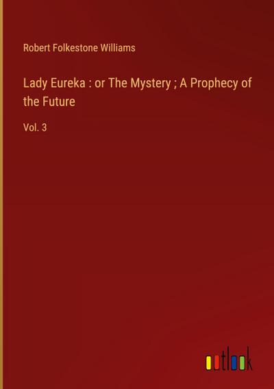 Lady Eureka : or The Mystery ; A Prophecy of the Future