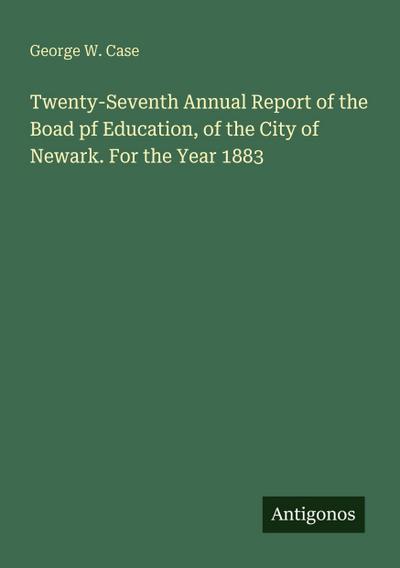Twenty-Seventh Annual Report of the Boad pf Education, of the City of Newark. For the Year 1883