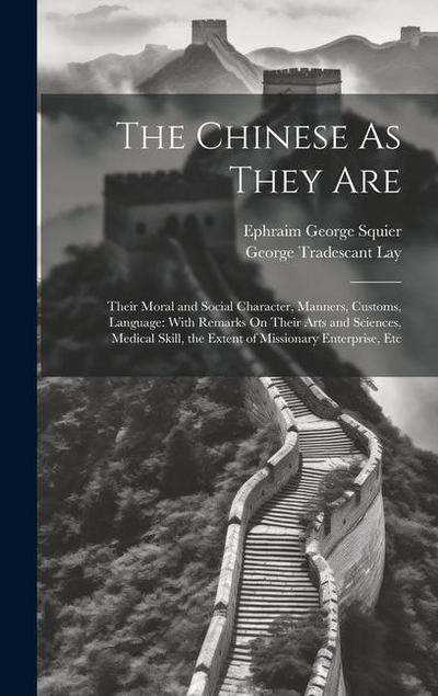 The Chinese As They Are: Their Moral and Social Character, Manners, Customs, Language: With Remarks On Their Arts and Sciences, Medical Skill