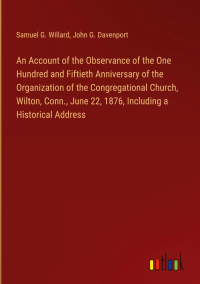 An Account of the Observance of the One Hundred and Fiftieth Anniversary of the Organization of the Congregational Church, Wilton, Conn., June 22, 1876, Including a Historical Address
