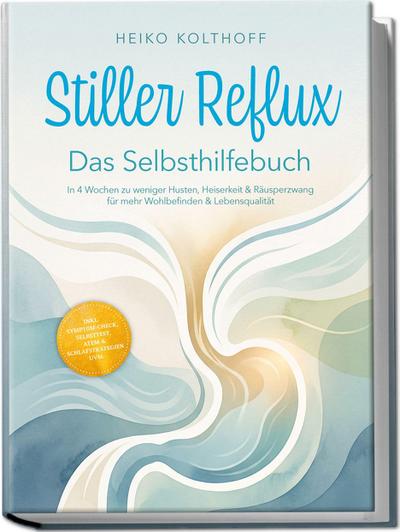 Stiller Reflux - Das Selbsthilfebuch: In 4 Wochen zu weniger Husten, Heiserkeit & Räusperzwang für mehr Wohlbefinden & Lebensqualität - inkl. Symptom¿Check, Selbsttest, Atem¿ & Schlafstrategien uvm.